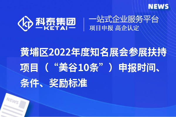 黄埔区2022年度知名展会参展扶持项目(“美谷10条”)申报时间、条件、奖励标准