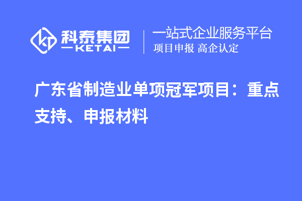 广东省制造业单项冠军项目:重点支持、申报材料