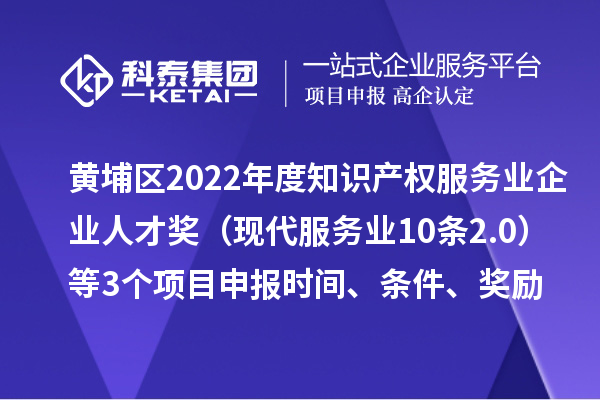 黄埔区2022年度知识产权服务业企业人才奖(现代服务业10条2.0)等3个<a href=//jiuyouhuitech.com/shenbao.html target=_blank class=infotextkey>项目申报</a>时间、条件、奖励