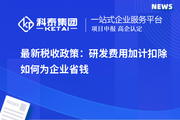 最新税收政策:研发费用加计扣除如何为企业省钱