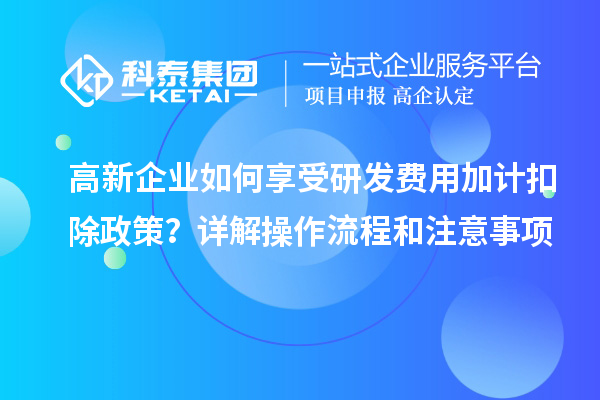 高新企业如何享受<a href=//jiuyouhuitech.com/fuwu/jiajikouchu.html target=_blank class=infotextkey>研发费用加计扣除</a>政策?详解操作流程和注意事项