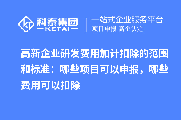 高新企业<a href=//jiuyouhuitech.com/fuwu/jiajikouchu.html target=_blank class=infotextkey>研发费用加计扣除</a>的范围和标准:哪些项目可以申报,哪些费用可以扣除