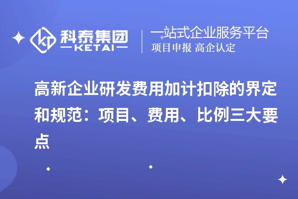 高新企业<a href=//jiuyouhuitech.com/fuwu/jiajikouchu.html target=_blank class=infotextkey>研发费用加计扣除</a>的界定和规范:项目、费用、比例三大要点