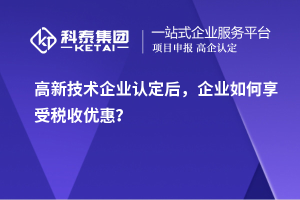 高新技术企业认定后,企业如何享受税收优惠?