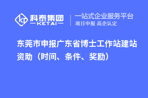东莞市申报广东省博士工作站建站资助(时间、条件、奖励)