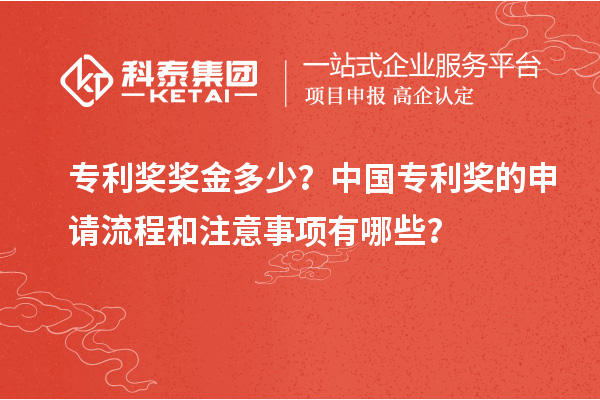专利奖奖金多少?中国专利奖的申请流程和注意事项有哪些?