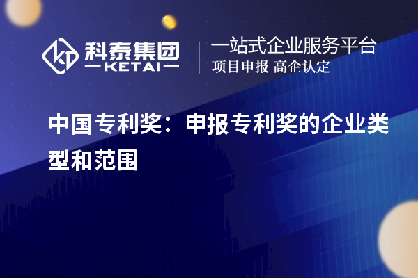 中国专利奖:申报专利奖的企业类型和范围
