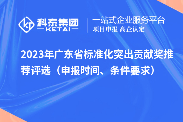 2023年广东省标准化突出贡献奖推荐评选(申报时间、条件要求)
