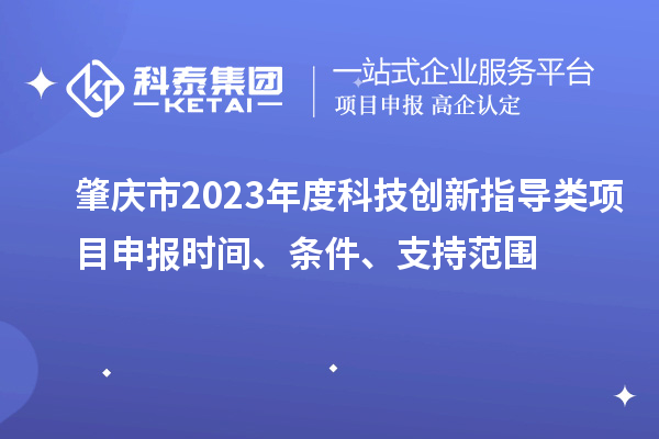 肇庆市2023年度科技创新指导类<a href=//jiuyouhuitech.com/shenbao.html target=_blank class=infotextkey>项目申报</a>时间、条件、支持范围