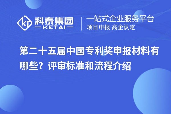 第二十五届中国专利奖申报材料有哪些?评审标准和流程介绍