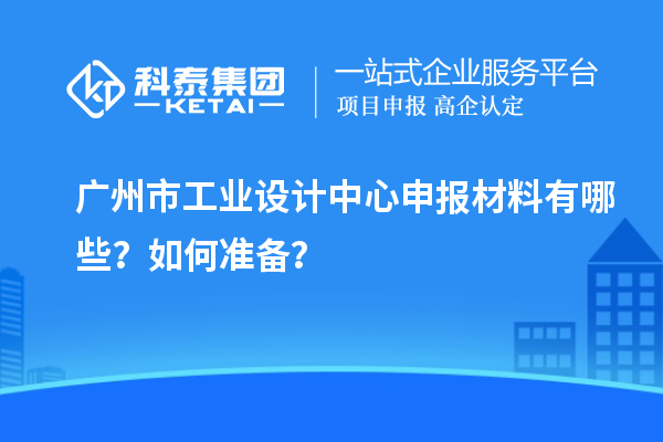 广州市工业设计中心申报材料有哪些?如何准备?