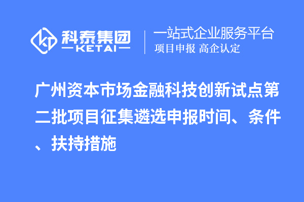 广州资本市场金融科技创新试点第二批项目征集遴选申报时间、条件、扶持措施