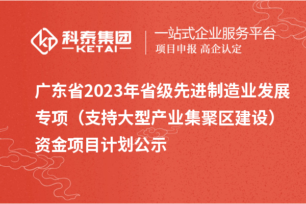 广东省2023年省级先进制造业发展专项(支持大型产业集聚区建设)资金项目计划公示