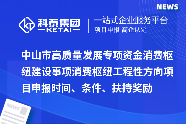 中山市高质量发展专项资金消费枢纽建设事项消费枢纽工程性方向<a href=//jiuyouhuitech.com/shenbao.html target=_blank class=infotextkey>项目申报</a>时间、条件、扶持奖励