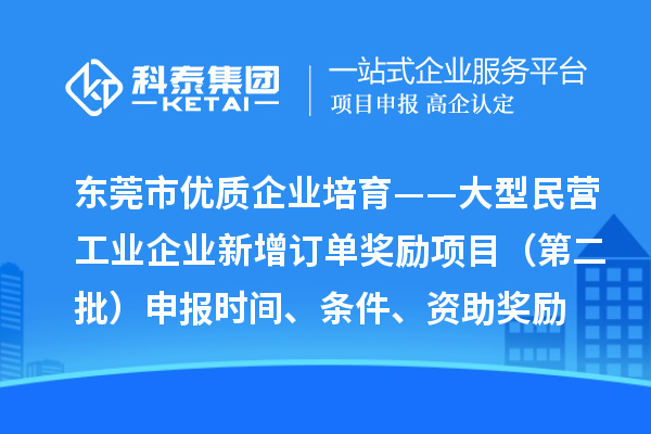 东莞市优质企业培育——大型民营工业企业新增订单奖励项目(第二批)申报时间、条件、资助奖励