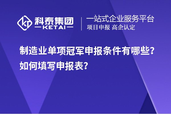 制造业单项冠军申报条件有哪些?如何填写申报表?