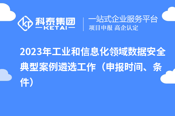 2023年工业和信息化领域数据安全典型案例遴选工作(申报时间、条件)