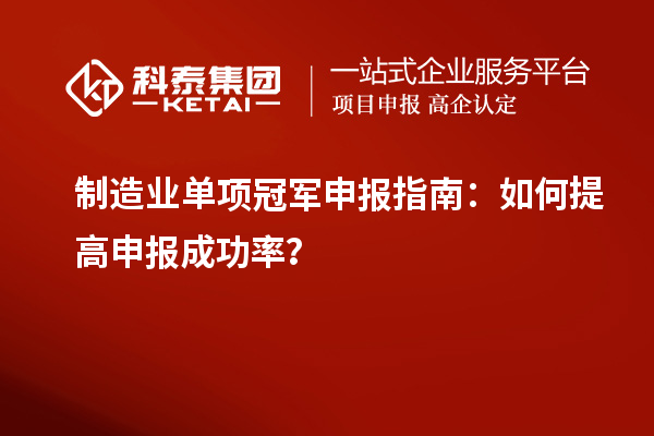 制造业单项冠军申报指南:如何提高申报成功率?