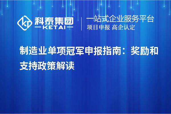 制造业单项冠军申报指南:奖励和支持政策解读