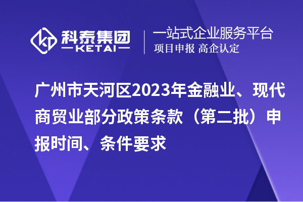 广州市天河区2023年金融业、现代商贸业部分政策条款(第二批)申报时间、条件要求