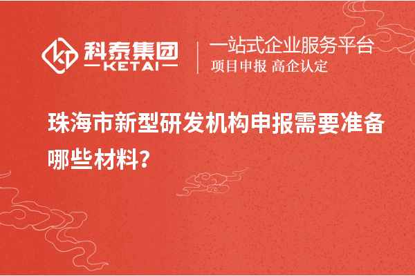 珠海市新型研发机构申报需要准备哪些材料?