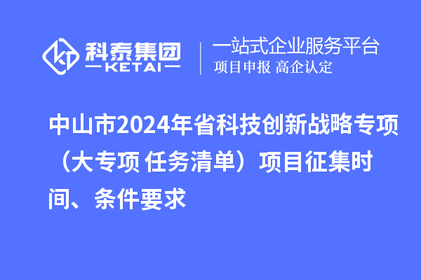 中山市2024年省科技创新战略专项(大专项+任务清单)项目征集时间、条件要求