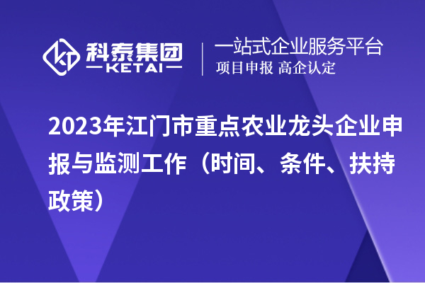 2023年江门市重点农业龙头企业申报与监测工作(时间、条件、扶持政策)