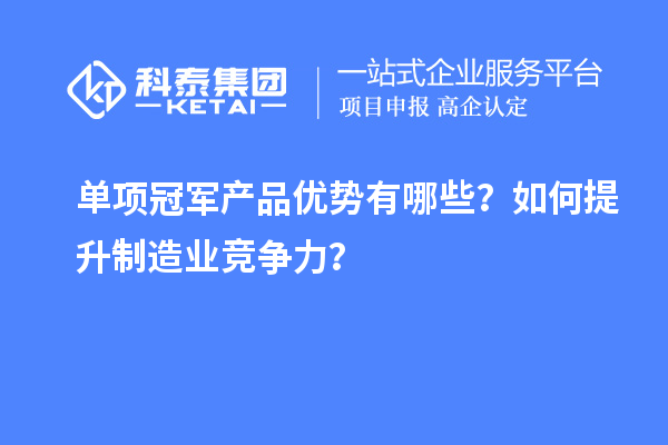 单项冠军产品优势有哪些?如何提升制造业竞争力?