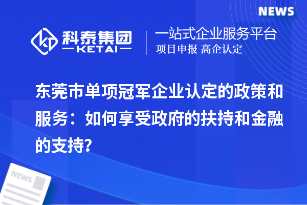 东莞市单项冠军企业认定的政策和服务:如何享受政府的扶持和金融的支持?