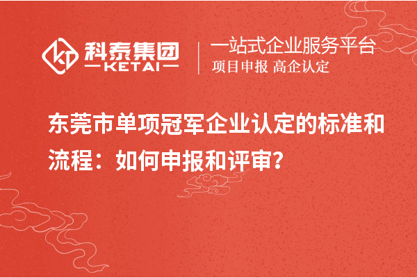 东莞市单项冠军企业认定的标准和流程:如何申报和评审?