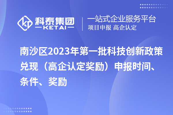 南沙区2023年第一批科技创新政策兑现(高企认定奖励)申报时间、条件、奖励