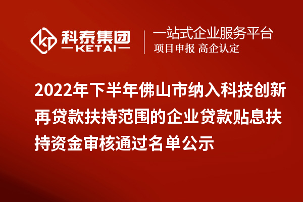 2022年下半年佛山市纳入科技创新再贷款扶持范围的企业贷款贴息扶持资金审核通过名单公示