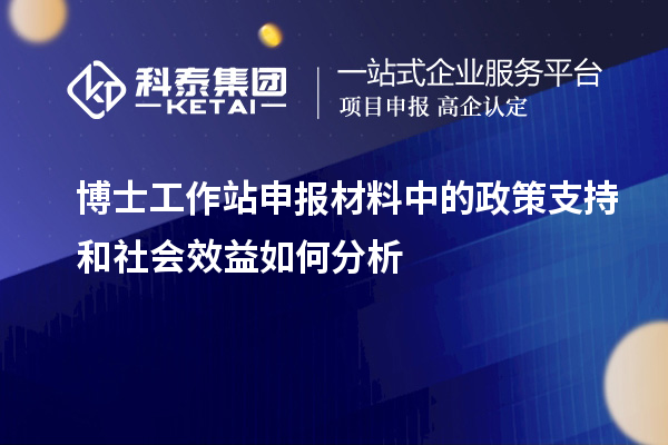 博士工作站申报材料中的政策支持和社会效益如何分析