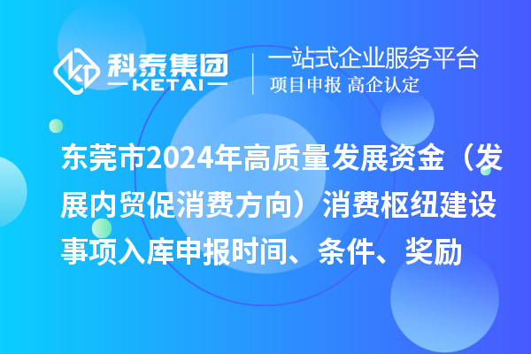 东莞市2024年高质量发展资金(发展内贸促消费方向)消费枢纽建设事项入库申报时间、条件、奖励