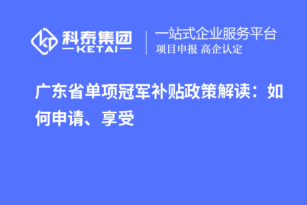 广东省单项冠军补贴政策解读:如何申请、享受