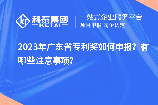 2023年广东省专利奖如何申报?有哪些注意事项?