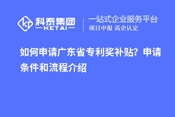 如何申请广东省专利奖补贴?申请条件和流程介绍
