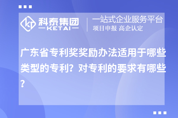 广东省专利奖奖励办法适用于哪些类型的专利?对专利的要求有哪些?