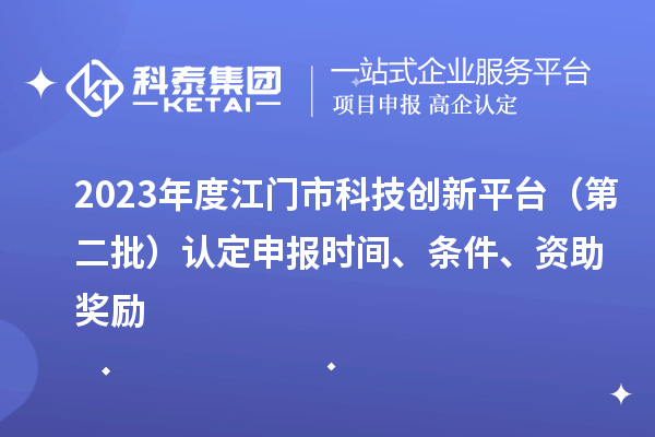 2023年度江门市科技创新平台(第二批)认定申报时间、条件、资助奖励