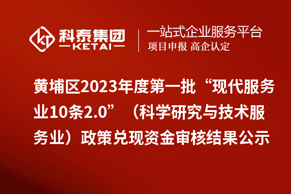 黄埔区2023年度第一批“现代服务业10条2.0”(科学研究与技术服务业)政策兑现资金审核结果公示