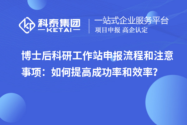 博士后科研工作站申报流程和注意事项:如何提高成功率和效率?