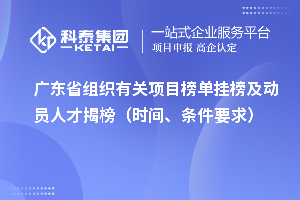 广东省组织有关项目榜单挂榜及动员人才揭榜(时间、条件要求)