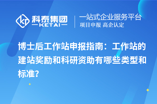博士后工作站申报指南:工作站的建站奖励和科研资助有哪些类型和标准?