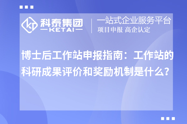 博士后工作站申报指南:工作站的科研成果评价和奖励机制是什么?