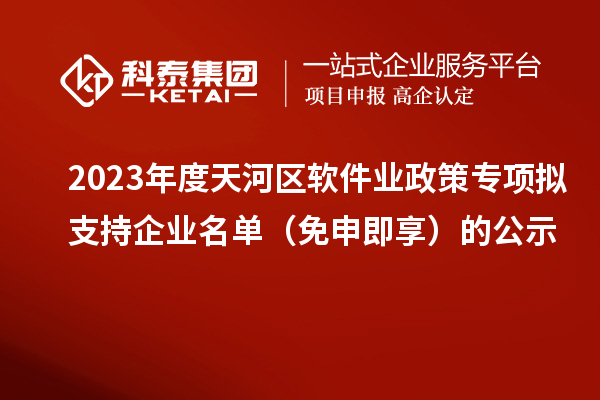 2023年度天河区软件业政策专项拟支持企业名单(免申即享)的公示