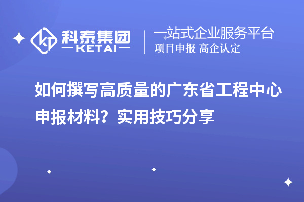 如何撰写高质量的广东省工程中心申报材料?实用技巧分享