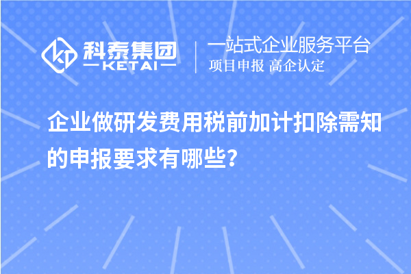 企业做研发费用税前加计扣除需知的申报要求有哪些?