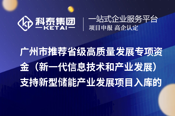 广州市推荐省级高质量发展专项资金(新一代信息技术和产业发展)支持新型储能产业发展项目入库的通告
