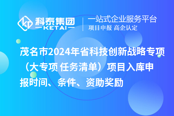 茂名市2024年省科技创新战略专项(大专项+任务清单)项目入库申报时间、条件、资助奖励