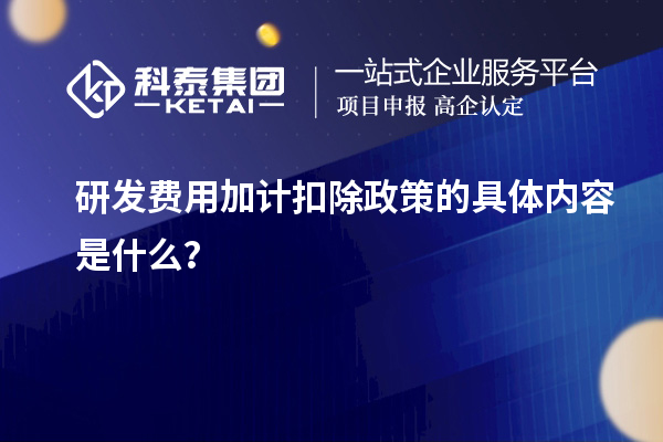 <a href=//jiuyouhuitech.com/fuwu/jiajikouchu.html target=_blank class=infotextkey>研发费用<a href=//jiuyouhuitech.com/fuwu/jiajikouchu.html target=_blank class=infotextkey>加计扣除</a></a>政策的具体内容是什么?